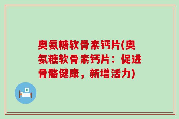 奥氨糖软骨素钙片(奥氨糖软骨素钙片:促进骨骼健康,新增活力) 奥氨糖软骨素钙片(奥氨糖软骨素钙片:促进骨骼健康,新增活力)