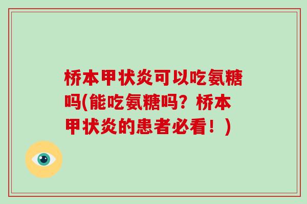 桥本甲状炎可以吃氨糖吗(能吃氨糖吗?桥本甲状炎的患者必看!) 桥本甲状炎可以吃氨糖吗(能吃氨糖吗?桥本甲状炎的患者必看!)