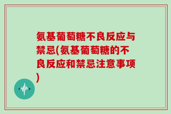 氨基葡萄糖不良反应与禁忌(氨基葡萄糖的不良反应和禁忌注意事项) 氨基葡萄糖不良反应与禁忌(氨基葡萄糖的不良反应和禁忌注意事项)