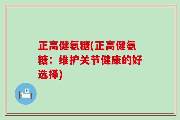 正高健氨糖(正高健氨糖：维护关节健康的好选择)