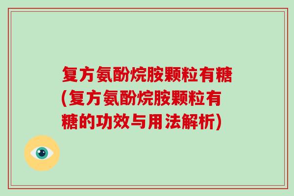 复方氨酚烷胺颗粒有糖(复方氨酚烷胺颗粒有糖的功效与用法解析) 复方氨酚烷胺颗粒有糖(复方氨酚烷胺颗粒有糖的功效与用法解析)