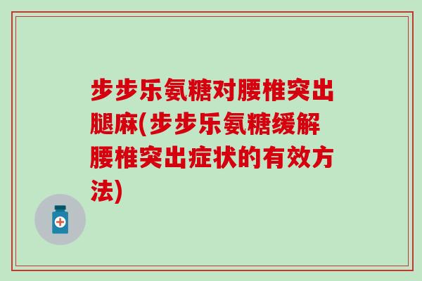 步步乐氨糖对腰椎突出腿麻(步步乐氨糖缓解腰椎突出症状的有效方法)