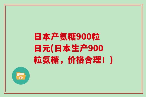 日本产氨糖900粒 日元(日本生产900粒氨糖,价格合理!) 日本产氨糖900粒 日元(日本生产900粒氨糖,价格合理!)