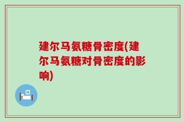建尔马氨糖骨密度(建尔马氨糖对骨密度的影响)