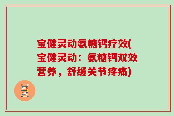 宝健灵动氨糖钙疗效(宝健灵动:氨糖钙双效营养,舒缓关节) 宝健灵动氨糖钙疗效(宝健灵动:氨糖钙双效营养,舒缓关节)