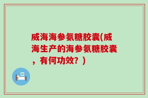 威海海参氨糖胶囊(威海生产的海参氨糖胶囊,有何功效?) 威海海参氨糖胶囊(威海生产的海参氨糖胶囊,有何功效?)