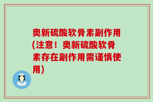 奥新硫酸软骨素副作用(注意!奥新硫酸软骨素存在副作用需谨慎使用) 奥新硫酸软骨素副作用(注意!奥新硫酸软骨素存在副作用需谨慎使用)