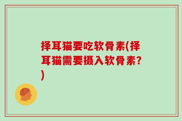 择耳猫要吃软骨素(择耳猫需要摄入软骨素?) 择耳猫要吃软骨素(择耳猫需要摄入软骨素?)