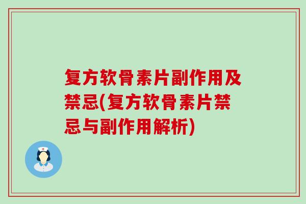 复方软骨素片副作用及禁忌(复方软骨素片禁忌与副作用解析) 复方软骨素片副作用及禁忌(复方软骨素片禁忌与副作用解析)