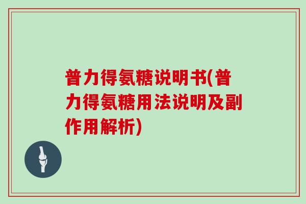 普力得氨糖说明书(普力得氨糖用法说明及副作用解析) 普力得氨糖说明书(普力得氨糖用法说明及副作用解析)