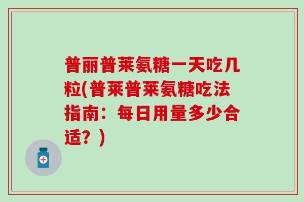 普丽普莱氨糖一天吃几粒(普莱普莱氨糖吃法指南:每日用量多少合适?) 普丽普莱氨糖一天吃几粒(普莱普莱氨糖吃法指南:每日用量多少合适?)