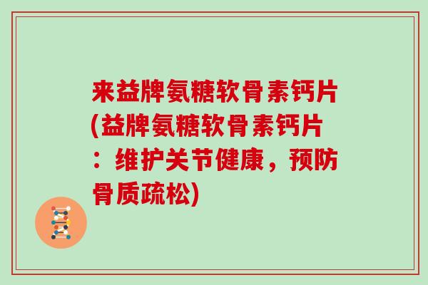 来益牌氨糖软骨素钙片(益牌氨糖软骨素钙片:维护关节健康,) 来益牌氨糖软骨素钙片(益牌氨糖软骨素钙片:维护关节健康,)