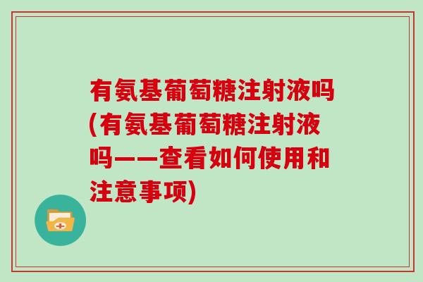有氨基葡萄糖注射液吗(有氨基葡萄糖注射液吗——查看如何使用和注意事项) 有氨基葡萄糖注射液吗(有氨基葡萄糖注射液吗——查看如何使用和注意事项)