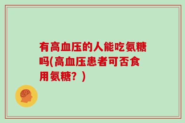有高的人能吃氨糖吗(高患者可否食用氨糖?) 有高的人能吃氨糖吗(高患者可否食用氨糖?)