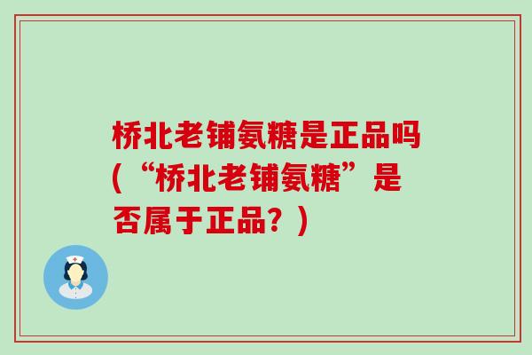 桥北老铺氨糖是正品吗(“桥北老铺氨糖”是否属于正品?) 桥北老铺氨糖是正品吗(“桥北老铺氨糖”是否属于正品?)