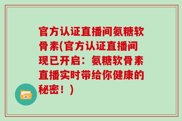 官方认证直播间氨糖软骨素(官方认证直播间现已开启:氨糖软骨素直播实时带给你健康的秘密!) 官方认证直播间氨糖软骨素(官方认证直播间现已开启:氨糖软骨素直播实时带给你健康的秘密!)