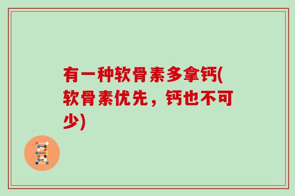 有一种软骨素多拿钙(软骨素优先,钙也不可少) 有一种软骨素多拿钙(软骨素优先,钙也不可少)