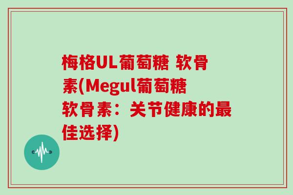 梅格UL葡萄糖 软骨素(Megul葡萄糖软骨素：关节健康的佳选择)