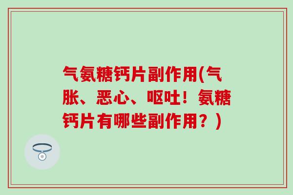 气氨糖钙片副作用(气胀、恶心、!氨糖钙片有哪些副作用?) 气氨糖钙片副作用(气胀、恶心、!氨糖钙片有哪些副作用?)