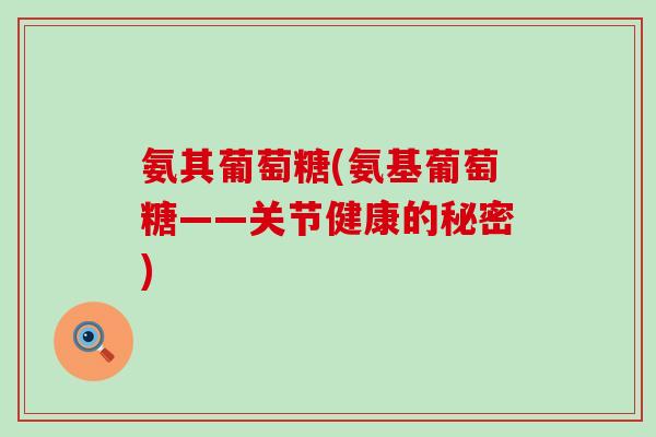 氨其葡萄糖(氨基葡萄糖——关节健康的秘密)