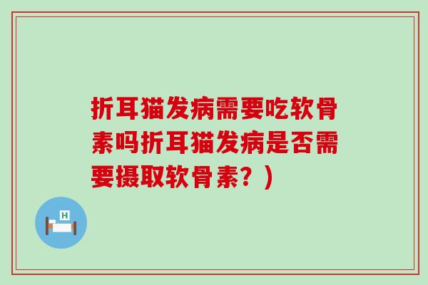 折耳猫发需要吃软骨素吗折耳猫发是否需要摄取软骨素？)