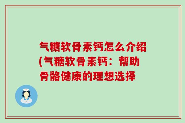 气糖软骨素钙怎么介绍(气糖软骨素钙：帮助骨骼健康的理想选择