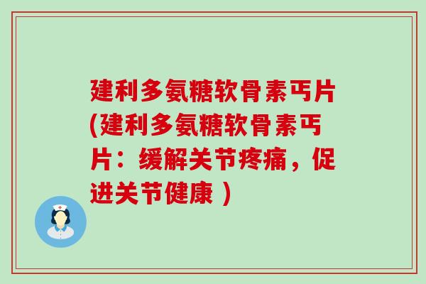 建利多氨糖软骨素丐片(建利多氨糖软骨素丐片:缓解关节,促进关节健康 ) 建利多氨糖软骨素丐片(建利多氨糖软骨素丐片:缓解关节,促进关节健康 )