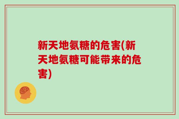 新天地氨糖的危害(新天地氨糖可能带来的危害) 新天地氨糖的危害(新天地氨糖可能带来的危害)
