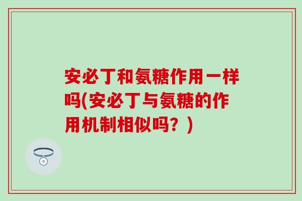 安必丁和氨糖作用一样吗(安必丁与氨糖的作用机制相似吗？)