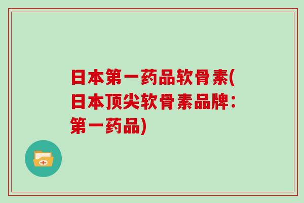 日本第一药品软骨素(日本软骨素品牌：第一药品)