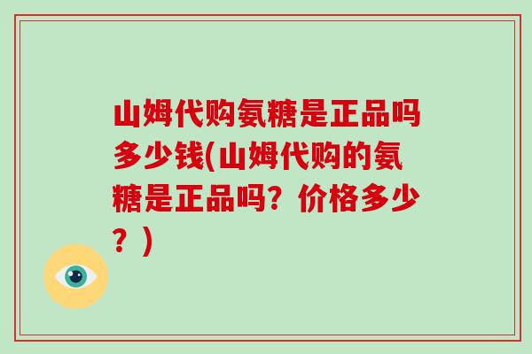 山姆代购氨糖是正品吗多少钱(山姆代购的氨糖是正品吗？价格多少？)
