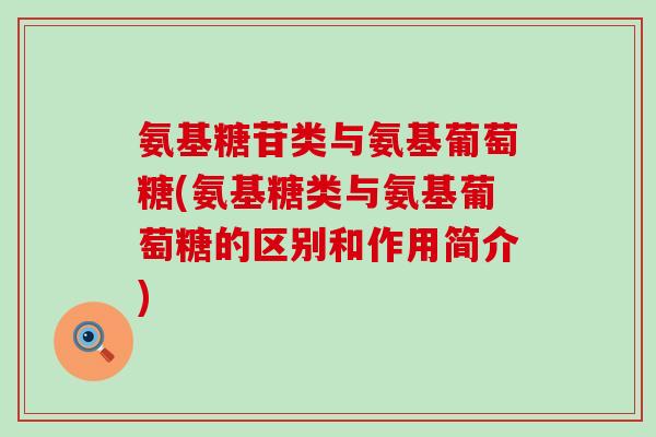 氨基糖苷类与氨基葡萄糖(氨基糖类与氨基葡萄糖的区别和作用简介) 氨基糖苷类与氨基葡萄糖(氨基糖类与氨基葡萄糖的区别和作用简介)