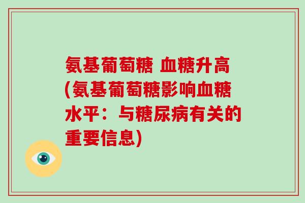 氨基葡萄糖 升高(氨基葡萄糖影响水平：与有关的重要信息)
