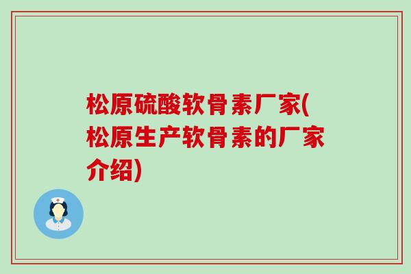 松原硫酸软骨素厂家(松原生产软骨素的厂家介绍)