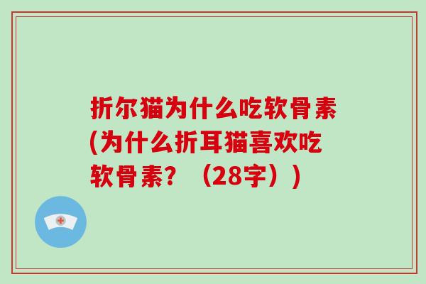 折尔猫为什么吃软骨素(为什么折耳猫喜欢吃软骨素?(28字)) 折尔猫为什么吃软骨素(为什么折耳猫喜欢吃软骨素?(28字))