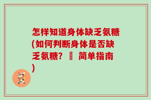 怎样知道身体缺乏氨糖(如何判断身体是否缺乏氨糖?– 简单指南) 怎样知道身体缺乏氨糖(如何判断身体是否缺乏氨糖?– 简单指南)