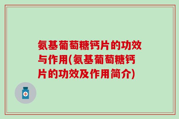 氨基葡萄糖钙片的功效与作用(氨基葡萄糖钙片的功效及作用简介) 氨基葡萄糖钙片的功效与作用(氨基葡萄糖钙片的功效及作用简介)