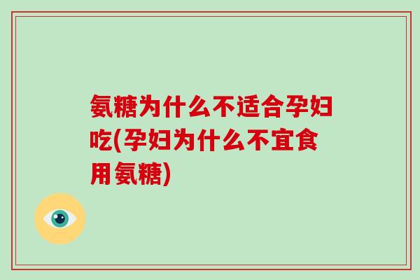 氨糖为什么不适合孕妇吃(孕妇为什么不宜食用氨糖) 氨糖为什么不适合孕妇吃(孕妇为什么不宜食用氨糖)