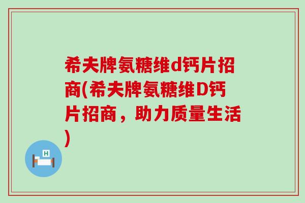 希夫牌氨糖维d钙片招商(希夫牌氨糖维D钙片招商,助力质量生活) 希夫牌氨糖维d钙片招商(希夫牌氨糖维D钙片招商,助力质量生活)