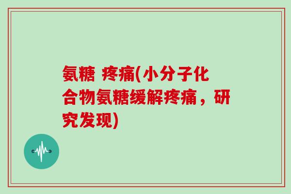 氨糖 (小分子化合物氨糖缓解,研究发现) 氨糖 (小分子化合物氨糖缓解,研究发现)