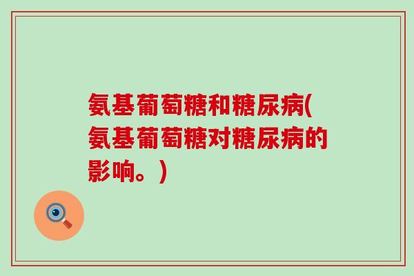 氨基葡萄糖和(氨基葡萄糖对的影响。) 氨基葡萄糖和(氨基葡萄糖对的影响。)