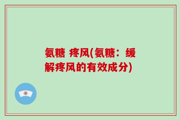 氨糖 疼风(氨糖：缓解疼风的有效成分)