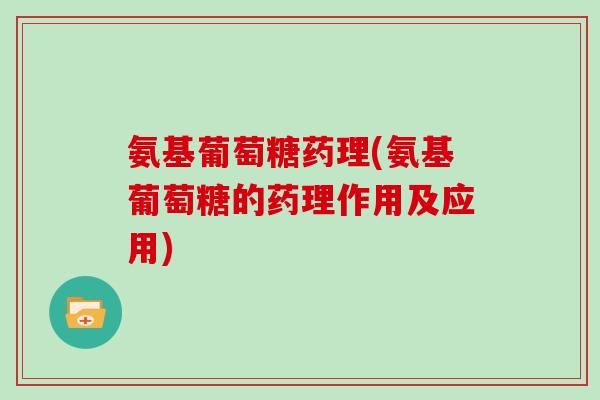 氨基葡萄糖药理(氨基葡萄糖的药理作用及应用)