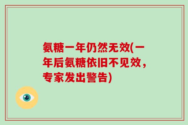 氨糖一年仍然无效(一年后氨糖依旧不见效,专家发出警告) 氨糖一年仍然无效(一年后氨糖依旧不见效,专家发出警告)
