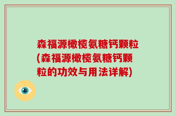 森福源橄榄氨糖钙颗粒(森福源橄榄氨糖钙颗粒的功效与用法详解)