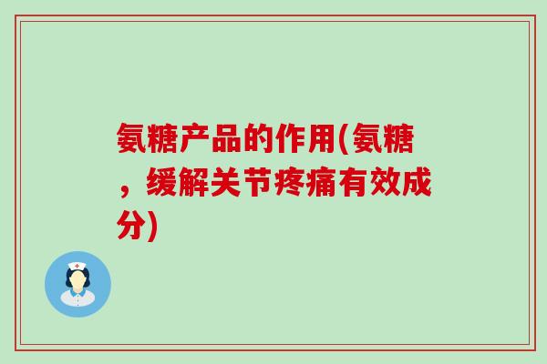氨糖产品的作用(氨糖，缓解关节有效成分)
