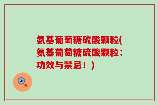 氨基葡萄糖硫酸颗粒(氨基葡萄糖硫酸颗粒：功效与禁忌！)