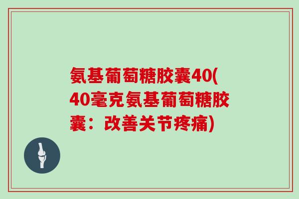 氨基葡萄糖胶囊40(40毫克氨基葡萄糖胶囊：改善关节)