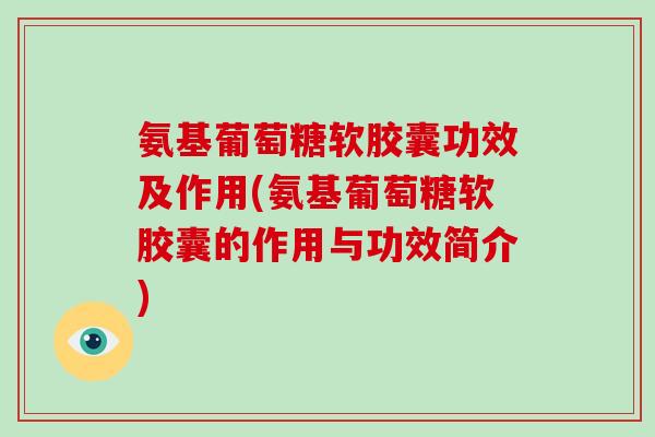 氨基葡萄糖软胶囊功效及作用(氨基葡萄糖软胶囊的作用与功效简介) 氨基葡萄糖软胶囊功效及作用(氨基葡萄糖软胶囊的作用与功效简介)
