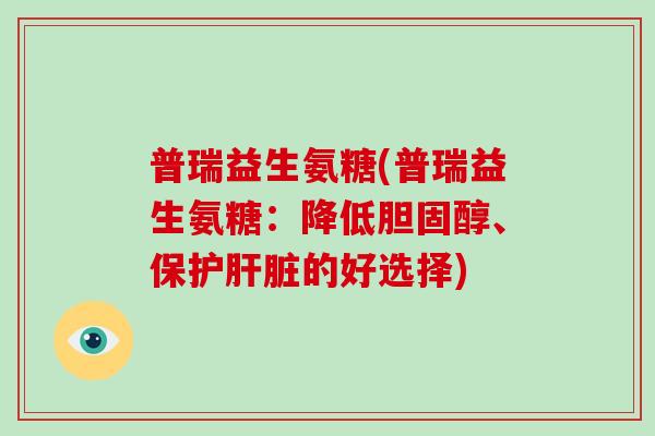 普瑞益生氨糖(普瑞益生氨糖：降低、保护的好选择)